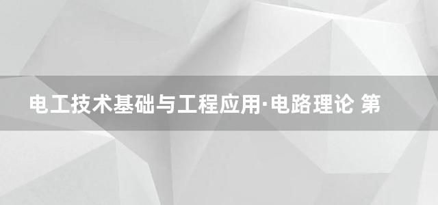 电工技术基础与工程应用·电路理论 第二版